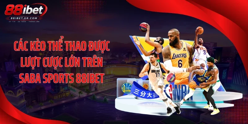 Saba Sports 88IBET Theo Dõi Tỷ Lệ Trực Tuyến Theo Từng Trận Các kèo thể thao được lượt cược lớn trên Saba Sports 88IBET