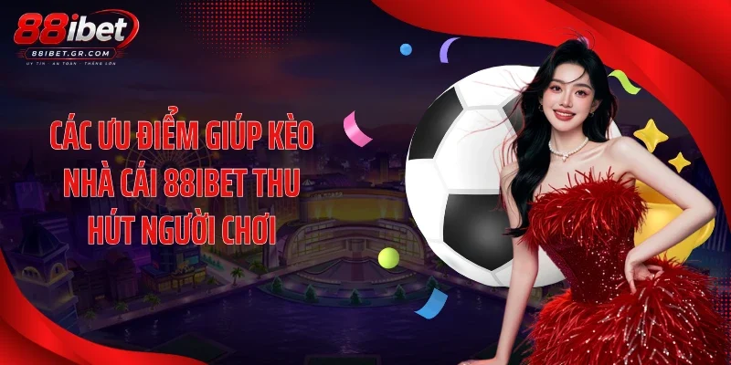Kèo Nhà Cái 88IBET - Bảng Tỷ Lệ Bóng Đá Trực Tuyến Cực Chuẩn Các ưu điểm giúp kèo nhà cái 88IBET thu hút người chơi
