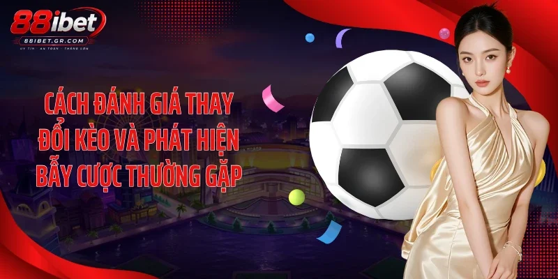 Kèo Nhà Cái 88IBET - Bảng Tỷ Lệ Bóng Đá Trực Tuyến Cực Chuẩn Cách đánh giá thay đổi kèo và phát hiện bẫy cược thường gặp
