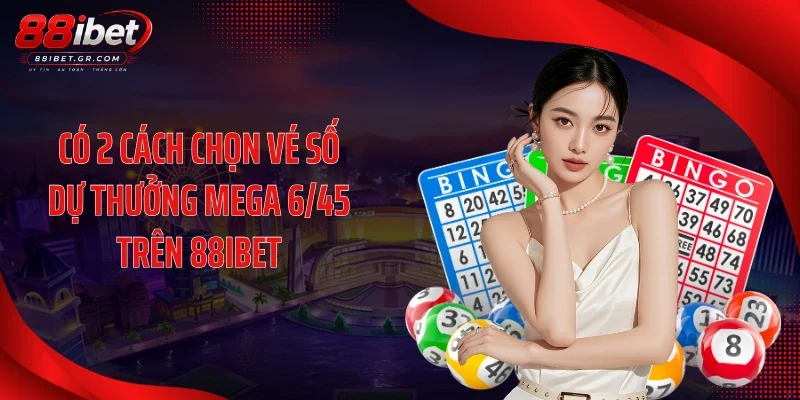 Mega 6/45 88IBET - Chuỗi Jackpot Tăng Mạnh Gây Chú Ý Có 2 cách chọn vé số dự thưởng Mega 6/45 trên 88IBET