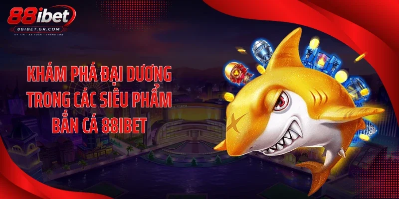 Bắn Cá 88IBET Kích Hoạt Chuỗi Săn Thưởng Đầy Sắc Màu Khám phá đại dương trong các siêu phẩm bắn cá 88IBET