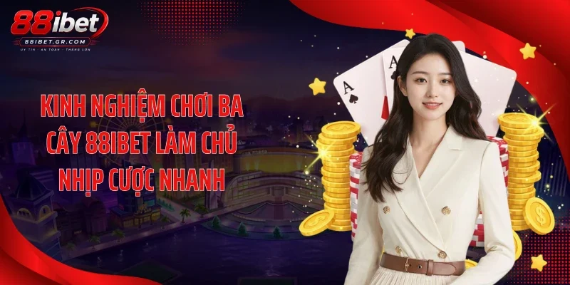 Ba Cây 88IBET Chốt Điểm Nhanh Với Luật Chơi Cực Cuốn Kinh nghiệm chơi ba cây 88IBET làm chủ nhịp cược nhanh