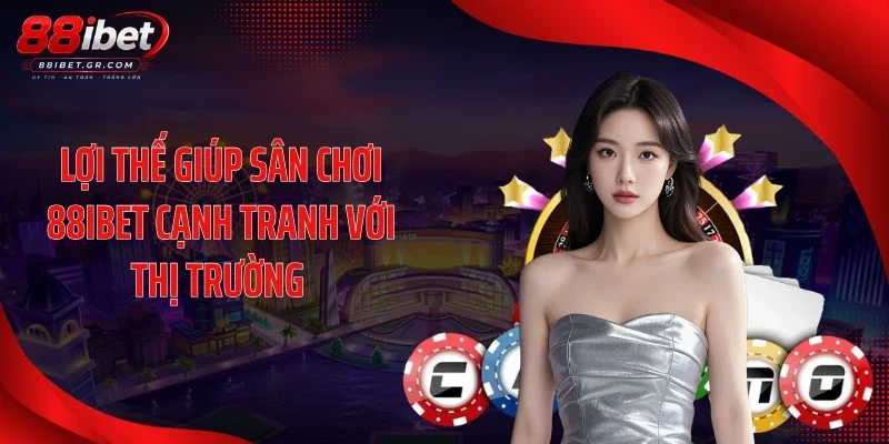 Giới Thiệu 88IBET Lợi thế giúp sân chơi 88IBET cạnh tranh với thị trường