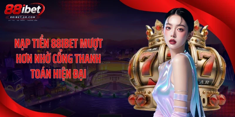 Nạp tiền 88IBET Nạp tiền 88IBET mượt hơn nhờ cổng thanh toán hiện đại