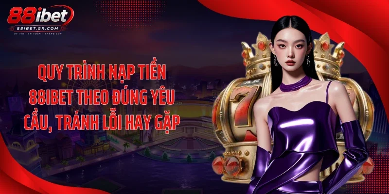 Nạp tiền 88IBET Quy trình nạp tiền 88IBET theo đúng yêu cầu, tránh lỗi hay gặp