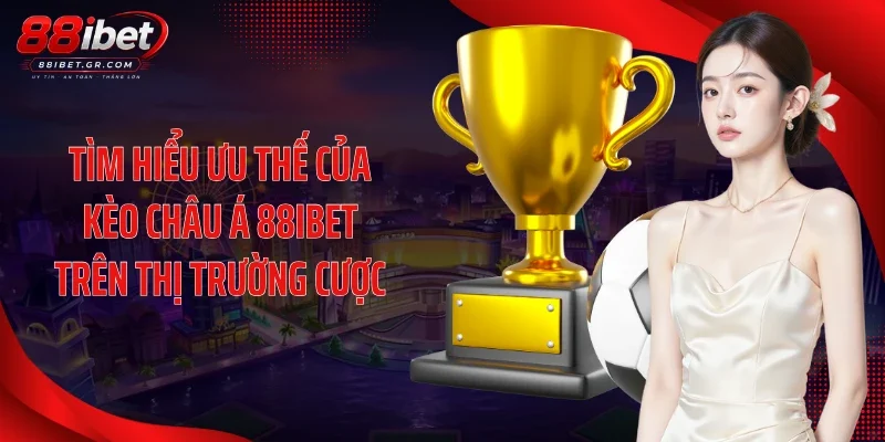 Kèo Châu Á 88IBET - Hướng Dẫn Soi Kèo Handicap Từ Cao Thủ Tìm hiểu ưu thế của kèo châu Á 88IBET trên thị trường cược