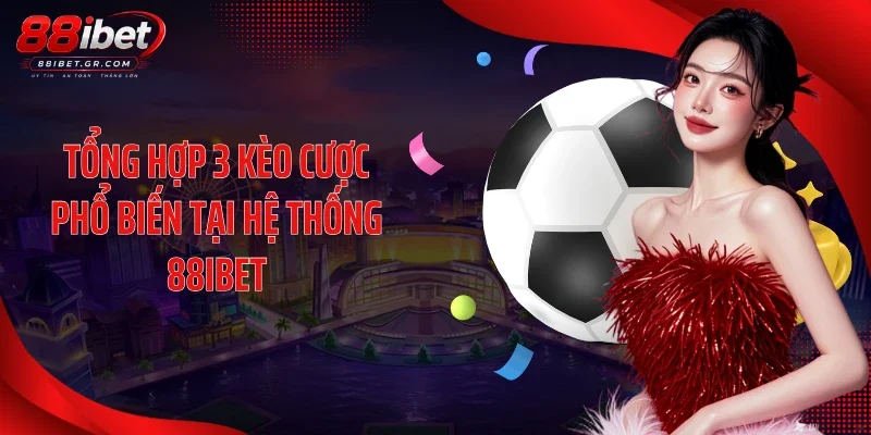 Kèo Nhà Cái 88IBET - Bảng Tỷ Lệ Bóng Đá Trực Tuyến Cực Chuẩn Tổng hợp 3 kèo cược phổ biến tại hệ thống 88IBET
